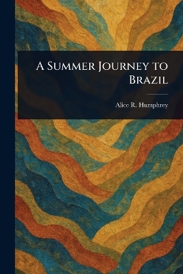 A Summer Journey to Brazil - Alice R Humphrey