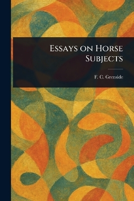 Essays on Horse Subjects - F C (Frederick Clement) Grenside