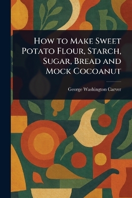 How to Make Sweet Potato Flour, Starch, Sugar, Bread and Mock Cocoanut - George Washington Carver