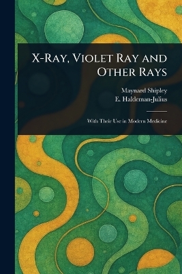 X-Ray, Violet Ray and Other Rays - Maynard Shipley, E (Emanuel) Haldeman-Julius