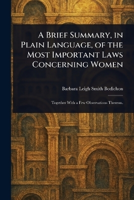 A Brief Summary, in Plain Language, of the Most Important Laws Concerning Women - Barbara Leigh Smith Bodichon