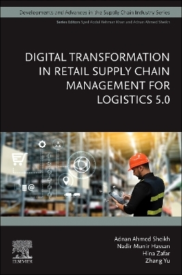 Digital Transformation in Retail Supply Chain Management for Logistics 5.0 - Adnan Ahmed Sheikh, Nadir Munir Hassan, Hina Zafar, Zhang Yu