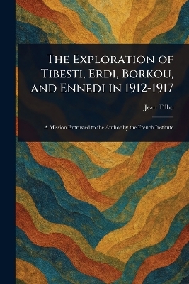 The Exploration of Tibesti, Erdi, Borkou, and Ennedi in 1912-1917