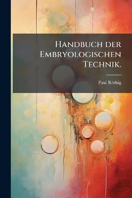 Handbuch der Embryologischen Technik. - Paul R&ouml;thig