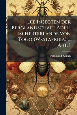 Die Insecten der Berglandschaft Adeli im Hinterlande von Togo (Westafrika) ... Abt. 1 - Ferdinand Karsch