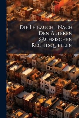 Die Leibzucht Nach Den Älteren Sächsischen Rechtsquellen