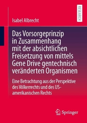 Das Vorsorgeprinzip in Zusammenhang mit der absichtlichen Freisetzung von mittels Gene Drive gentechnisch ver&auml;nderten Organismen - Isabel Albrecht