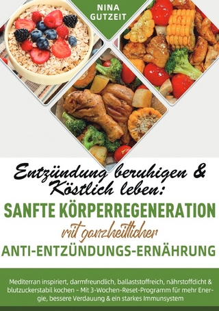Entzündung beruhigen & Köstlich leben: Sanfte Körperregeneration mit ganzheitlicher Anti-Entzündungs-Ernährung