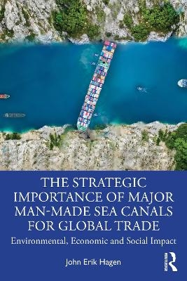 The Strategic Importance of Major Man-Made Sea Canals for Global Trade - John Erik Hagen