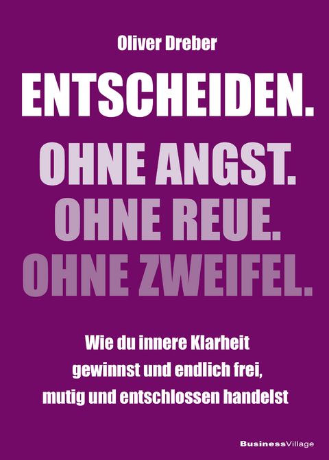 Entscheiden. Ohne Angst. Ohne Reue. Ohne Zweifel. - Oliver Dreber