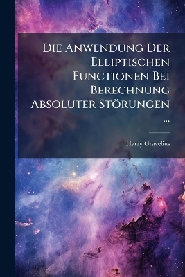 Die Anwendung Der Elliptischen Functionen Bei Berechnung Absoluter Storungen ...
