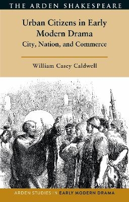 Urban Citizens in Early Modern Drama - William Casey Caldwell