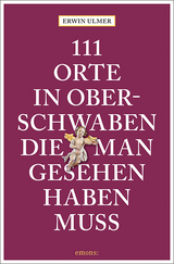 111 Orte in Oberschwaben, die man gesehen haben muss - Ulmer, Erwin