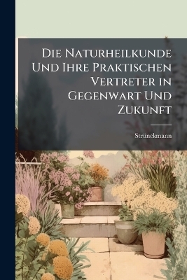 Die Naturheilkunde Und Ihre Praktischen Vertreter in Gegenwart Und Zukunft