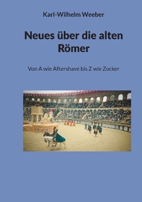 Neues &uuml;ber die alten R&ouml;mer - Karl-Wilhelm Weeber
