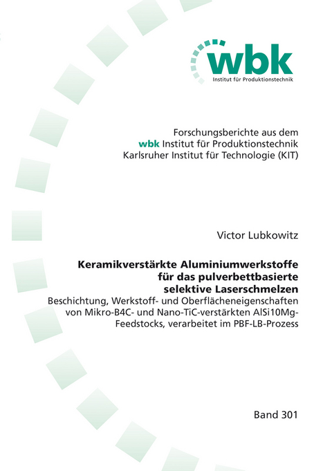 Keramikverst&auml;rkte Aluminiumwerkstoffe f&uuml;r das pulverbettbasierte selektive Laserschmelzen - Victor Lubkowitz