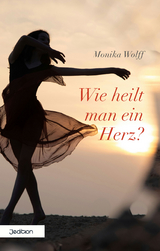 Wie heilt man ein Herz? - Monika Wolff