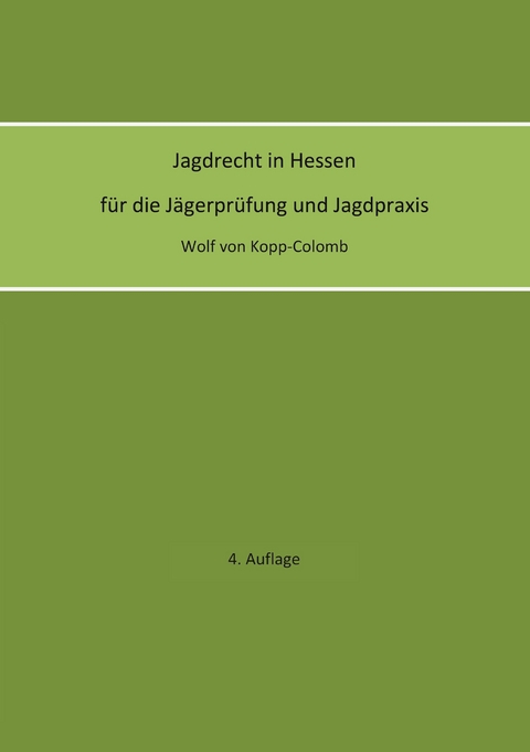 Jagdrecht in Hessen f&uuml;r die J&auml;gerpr&uuml;fung und die Jagdpraxis (4. Auflage) - Wolf von Kopp-Colomb