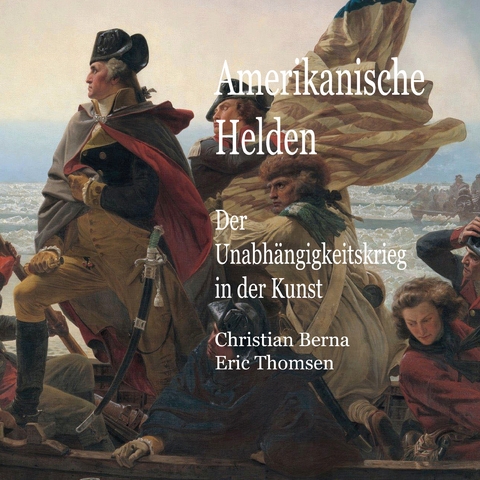 Amerikanische Helden Der Unabh&auml;ngigkeitskrieg in der Kunst - Christian Berna, Eric Thomsen