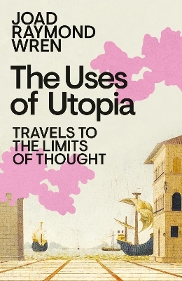 The Uses of Utopia - Joad Raymond Wren