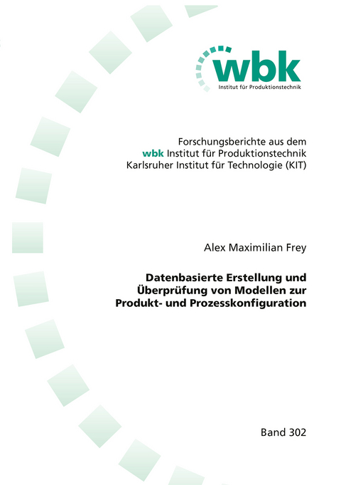 Datenbasierte Erstellung und &Uuml;berpr&uuml;fung von Modellen zur Produkt- und Prozesskonfiguration - Alex Maximilian Frey
