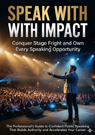 Speak With Impact: Conquer Stage Fright and Own Every Speaking Opportunity
