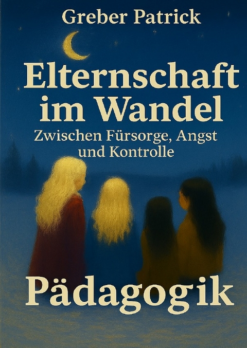Elternschaft im Wandel &ndash; Zwischen F&uuml;rsorge, Angst und Kontrolle - Patrick Greber