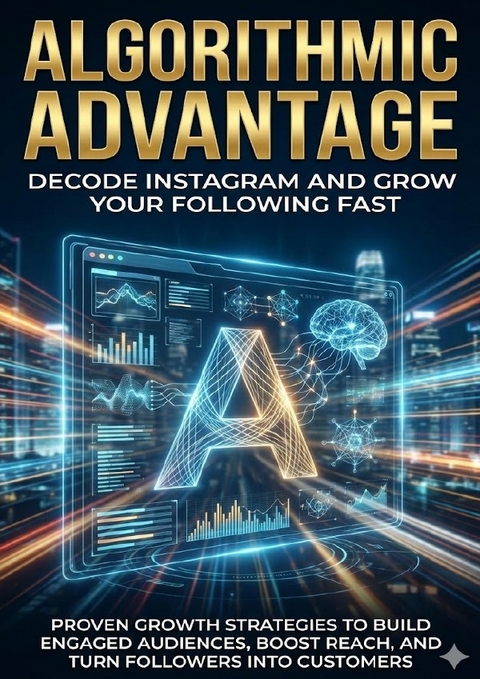 Algorithmic Advantage: Decode Instagram and Grow Your Following Fast - Wesley Prescott