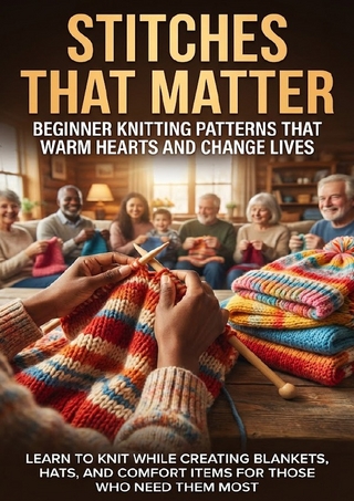 Stitches That Matter: Beginner Knitting Patterns That Warm Hearts and Change Lives