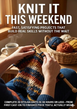 Knit It This Weekend: Fast, Satisfying Projects That Build Real Skills Without the Wait