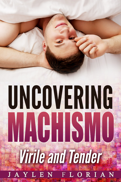 Uncovering Machismo -  Jaylen Florian