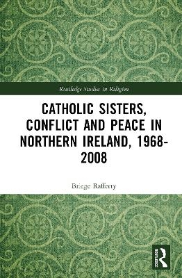 Catholic Sisters, Conflict and Peace in Northern Ireland, 1968-2008