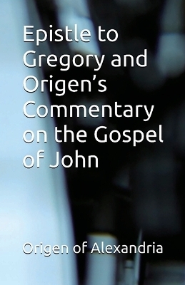 Epistle to Gregory and Origen's Commentary on the Gospel of John - Origen of Alexandria