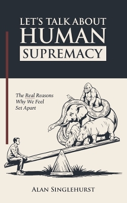 Let's Talk About Human Supremacy - Alan Singlehurst