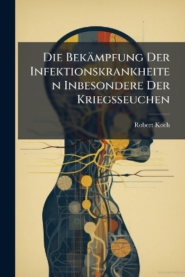 Die Bek&auml;mpfung Der Infektionskrankheiten Inbesondere Der Kriegsseuchen - Robert Koch
