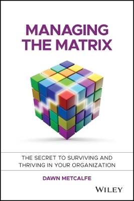 Managing the Matrix &ndash; The Secret to Surviving and Thriving in Your Organization - D Metcalfe