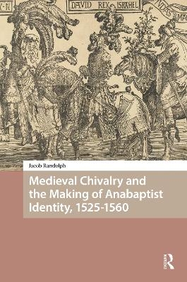 Medieval Chivalry and the Making of Anabaptist Identity, 1525-1560