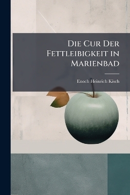 Die Cur Der Fettleibigkeit in Marienbad - Enoch Heinrich Kisch
