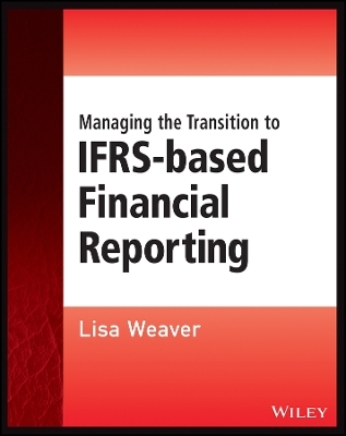 Managing the Transition to IFRS&ndash;Based Financial Reporting: A Practical Guide to Planning and Implementing a Transition to IFRS or National GAAP - L Weaver