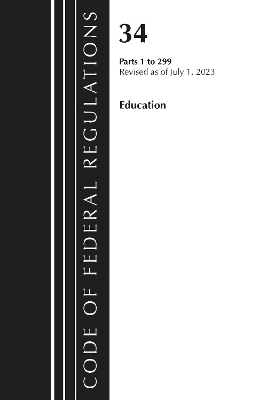 Code of Federal Regulations, Title 34 Education 1-299, Revised as of July 1, 2023 -  Office of The Federal Register (U.S.)