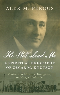 He Will Lead Me: A Spiritual Biography of Oscar M. Knutson - Alex M Fergus