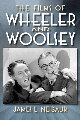 The Films of Wheeler and Woolsey - James L Neibaur