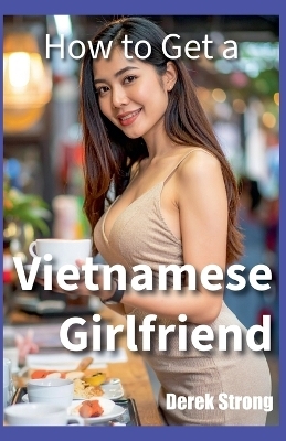 How to Get a Vietnamese Girlfriend - Derek Strong