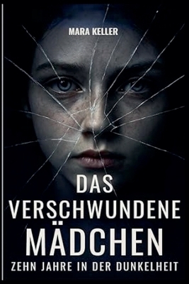 Das verschwundene M&auml;dchen - Zehn Jahre in der Dunkelheit - Mara Keller