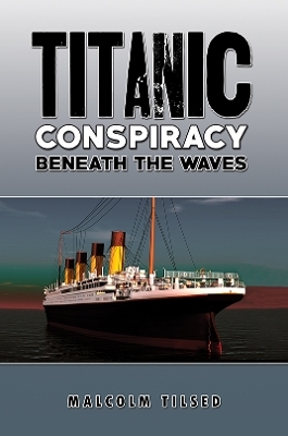 Titanic Conspiracy Beneath the Waves - Malcolm Tilsed