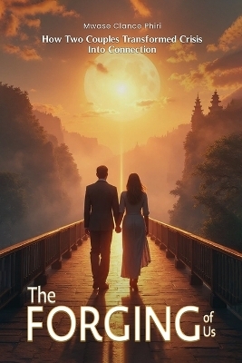 THE FORGING OF US How Two Couples Transformed Crisis Into Connection - Mwase Clance Phiri