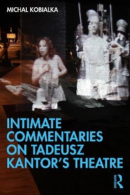 Intimate Commentaries on Tadeusz Kantor&rsquo;s Theatre - Michal Kobialka
