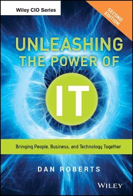 Unleashing the Power of IT, Second Edition &ndash; Bringing People, Business, and Technology Together - D Roberts