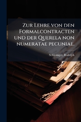 Zur Lehre von den Formalcontracten und der Querela non numeratae pecuniae. - Schlesinger Rudolph