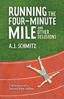Running the Four-Minute Mile and Other Delusions - A J Schmitz